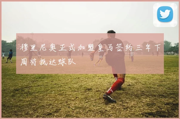 穆里尼奥正式加盟皇马签约三年下周将抵达球队