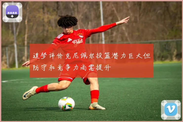追梦评价克尼佩尔投篮潜力巨大但防守和竞争力尚需提升