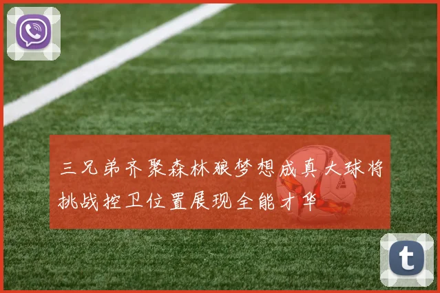 三兄弟齐聚森林狼梦想成真大球将挑战控卫位置展现全能才华