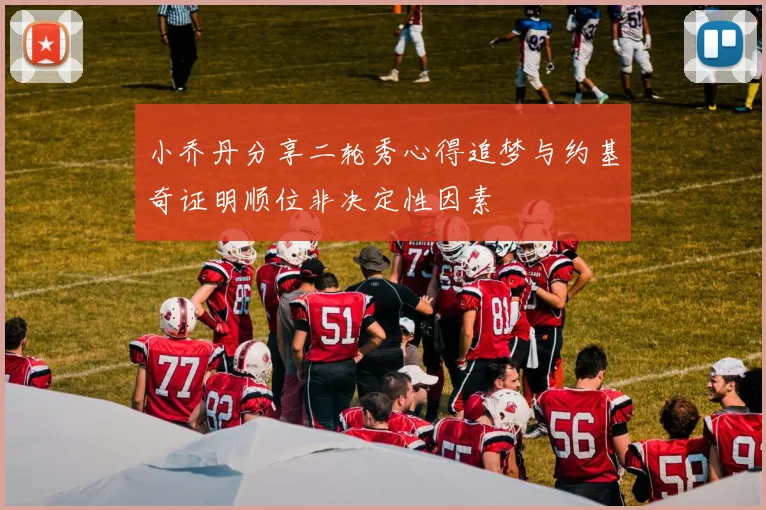 小乔丹分享二轮秀心得追梦与约基奇证明顺位非决定性因素